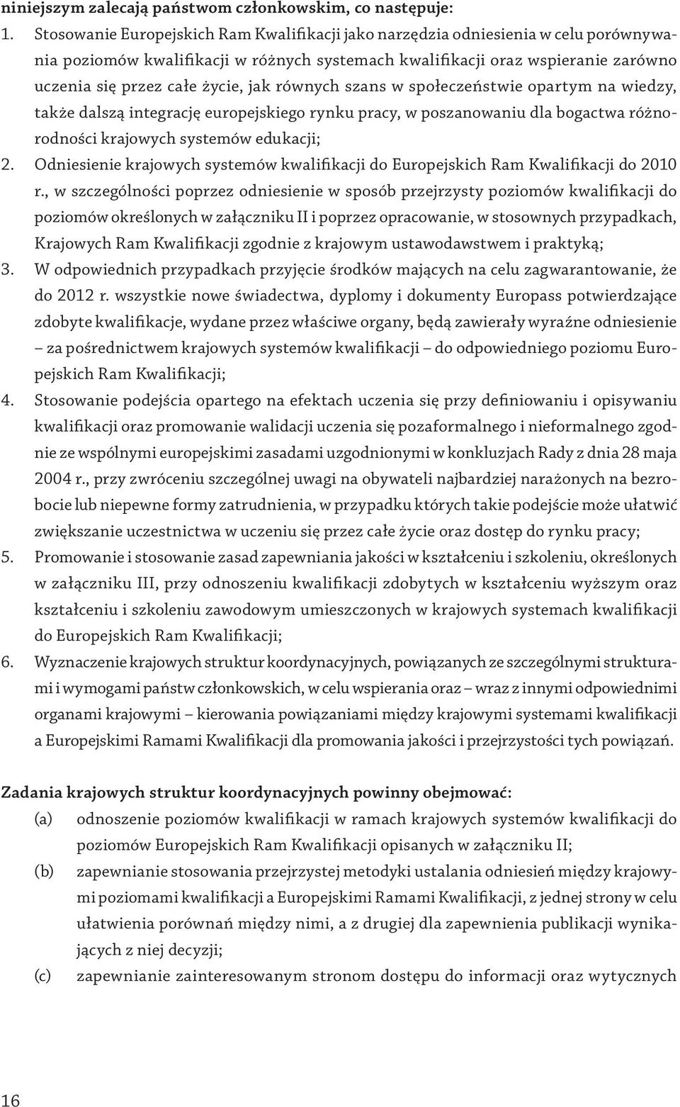 jak równych szans w społeczeństwie opartym na wiedzy, także dalszą integrację europejskiego rynku pracy, w poszanowaniu dla bogactwa różnorodności krajowych systemów edukacji; 2.