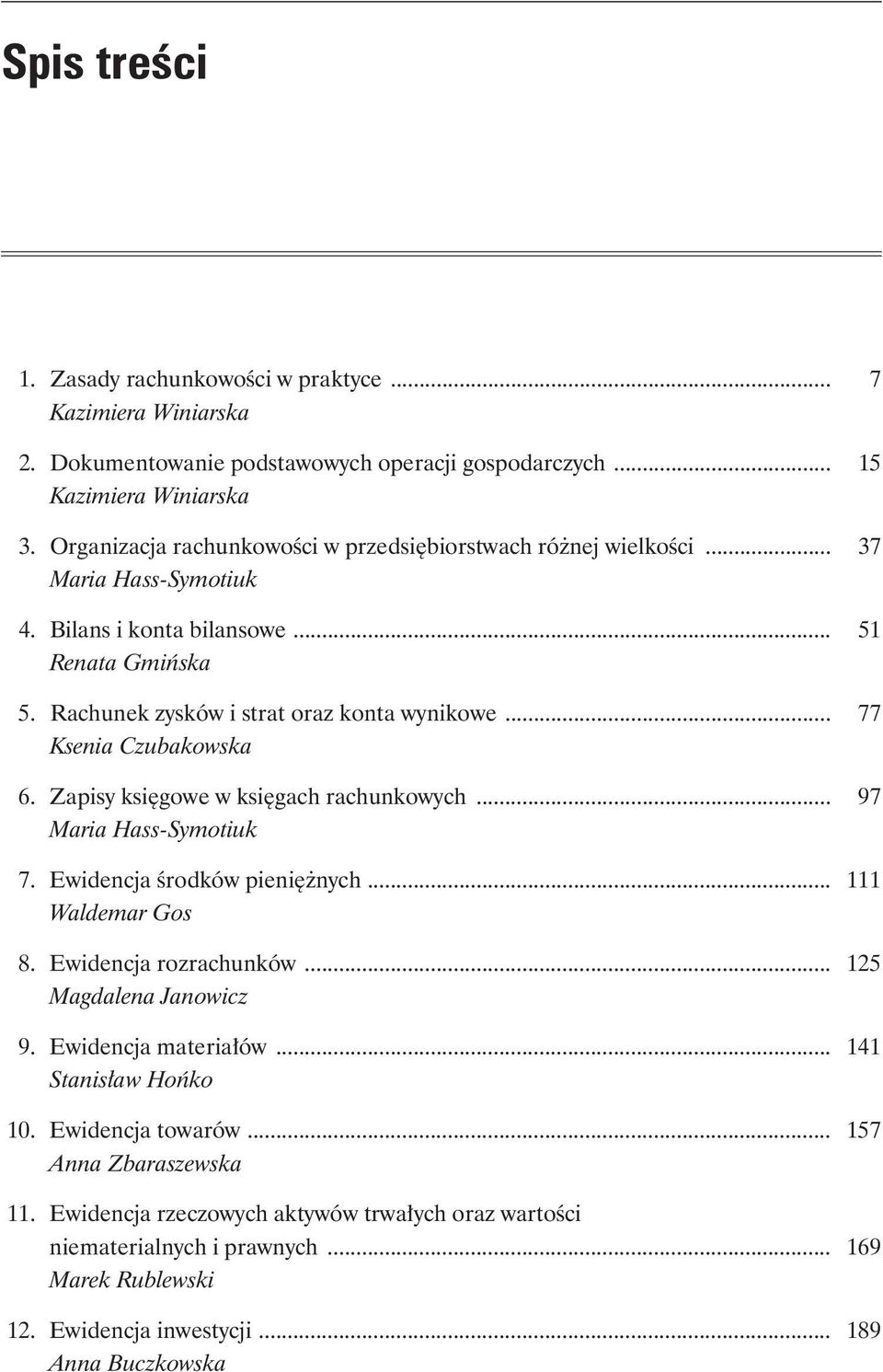 .. 77 Ksenia Czubakowska 6. Zapisy księgowe w księgach rachunkowych... 97 Maria Hass-Symotiuk 7. Ewidencja środków pieniężnych... 111 Waldemar Gos 8. Ewidencja rozrachunków.
