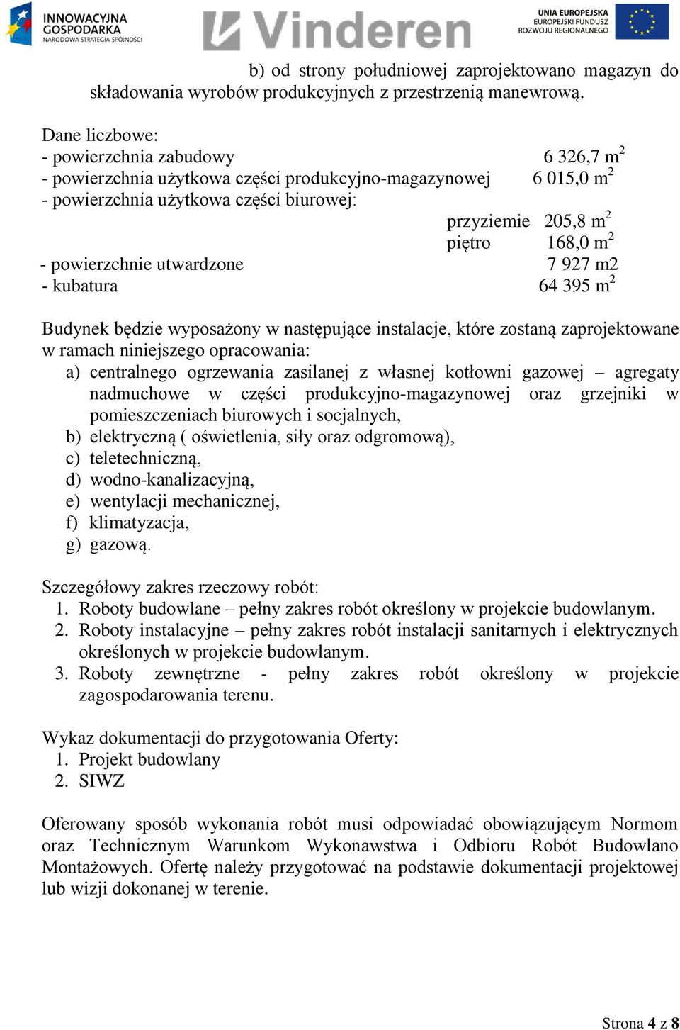 powierzchnie utwardzone 7 927 m2 - kubatura 64 395 m 2 Budynek będzie wyposażony w następujące instalacje, które zostaną zaprojektowane w ramach niniejszego opracowania: a) centralnego ogrzewania