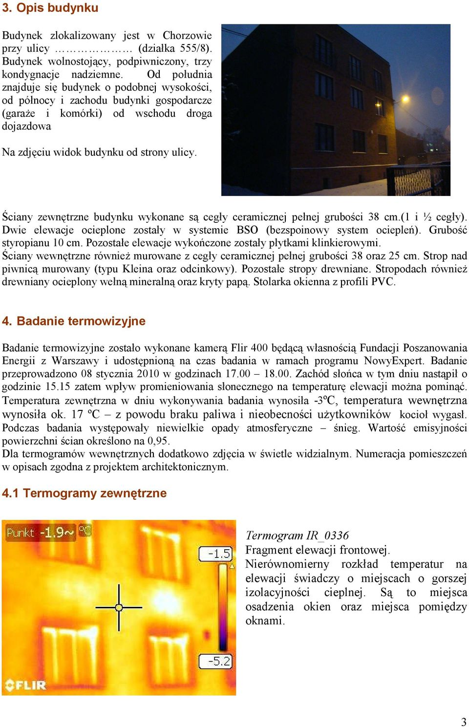 Ściany zewnętrzne budynku wykonane są cegły ceramicznej pełnej grubości 38 cm.(1 i ½ cegły). Dwie elewacje ocieplone zostały w systemie BSO (bezspoinowy system ociepleń). Grubość styropianu 10 cm.