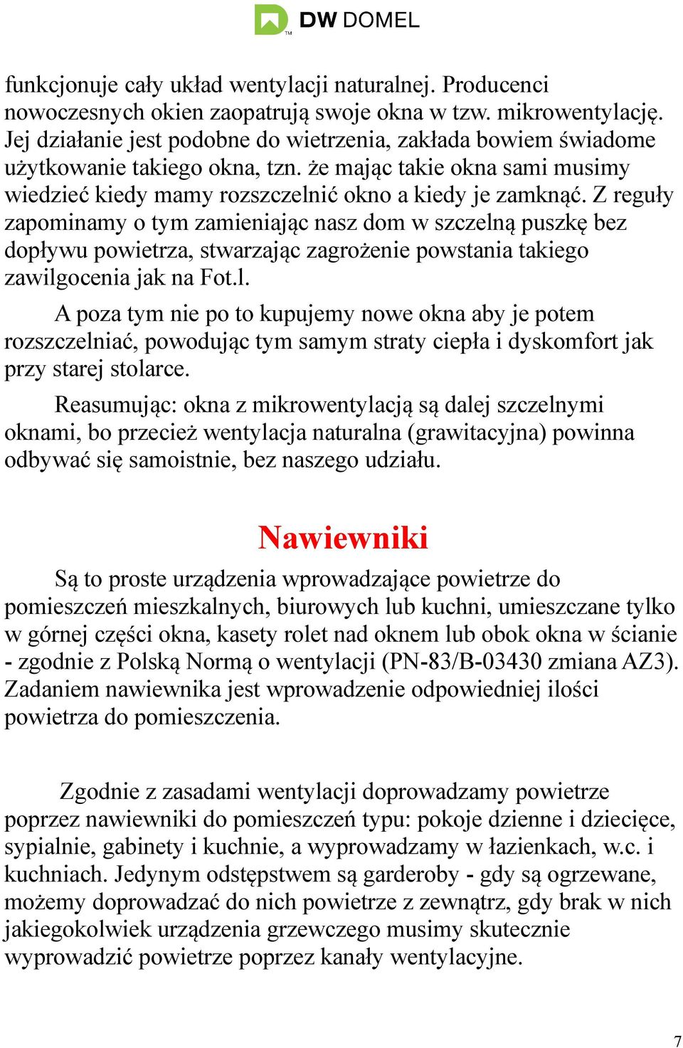 Z reguły zapominamy o tym zamieniając nasz dom w szczelną puszkę bez dopływu powietrza, stwarzając zagrożenie powstania takiego zawilgocenia jak na Fot.l. A poza tym nie po to kupujemy nowe okna aby je potem rozszczelniać, powodując tym samym straty ciepła i dyskomfort jak przy starej stolarce.