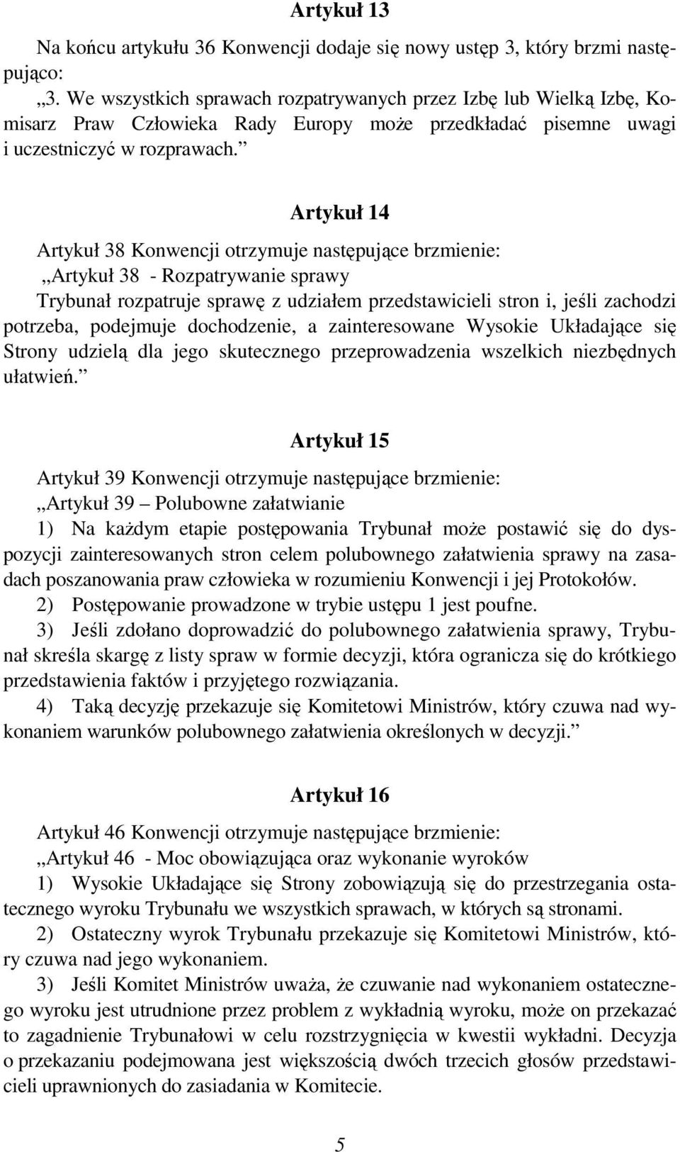 Artykuł 14 Artykuł 38 Konwencji otrzymuje następujące brzmienie: Artykuł 38 - Rozpatrywanie sprawy Trybunał rozpatruje sprawę z udziałem przedstawicieli stron i, jeśli zachodzi potrzeba, podejmuje