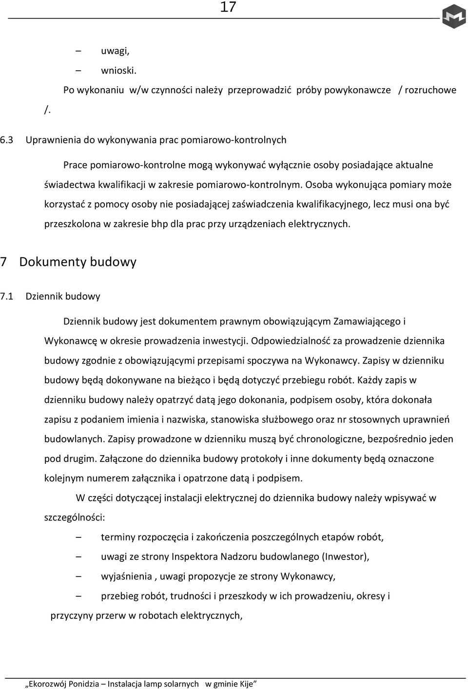 Osoba wykonująca pomiary może korzystać z pomocy osoby nie posiadającej zaświadczenia kwalifikacyjnego, lecz musi ona być przeszkolona w zakresie bhp dla prac przy urządzeniach elektrycznych.