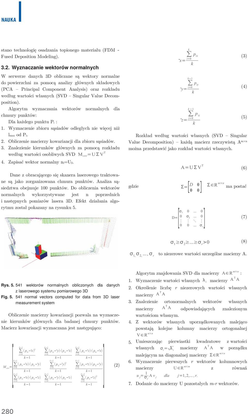 wartości własnych (SVD Singular Value Decomposition). Algorytm wyznaczania wektorów normalnych dla chmury punktów: Dla każdego punktu Pi : 1.