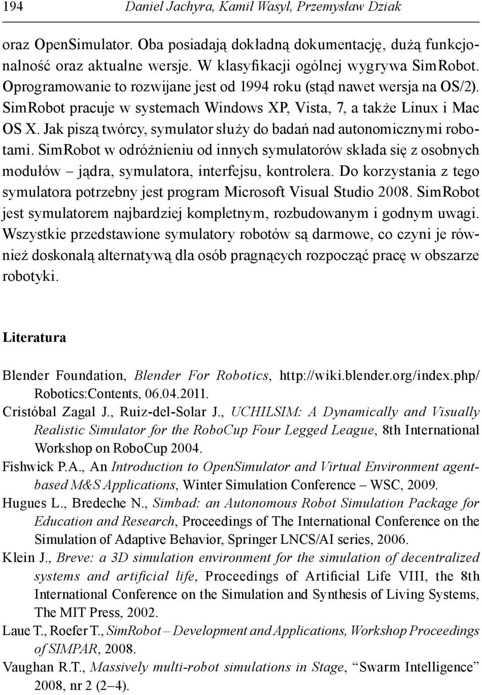 Jak piszą twórcy, symulator służy do badań nad autonomicznymi robotami. SimRobot w odróżnieniu od innych symulatorów składa się z osobnych modułów jądra, symulatora, interfejsu, kontrolera.