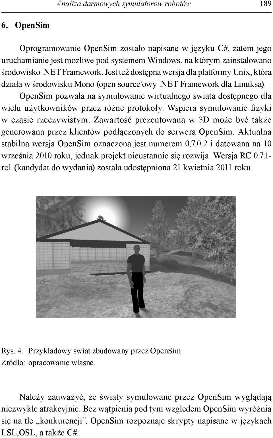 OpenSim pozwala na symulowanie wirtualnego świata dostępnego dla wielu użytkowników przez różne protokoły. Wspiera symulowanie fizyki w czasie rzeczywistym.