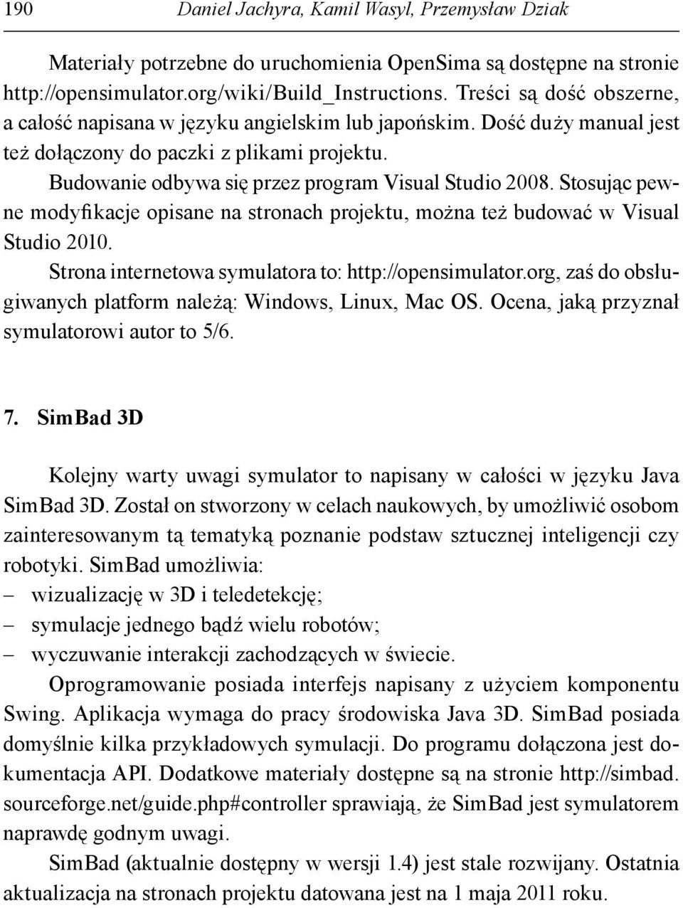 Stosując pewne modyfikacje opisane na stronach projektu, można też budować w Visual Studio 2010. Strona internetowa symulatora to: http://opensimulator.