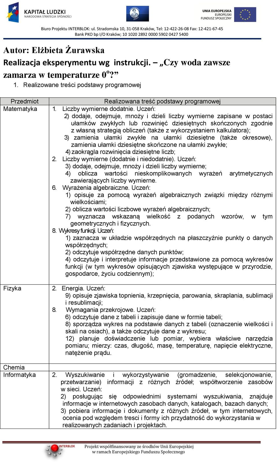 Uczeń: 2) dodaje, odejmuje, mnoży i dzieli liczby wymierne zapisane w postaci ułamków zwykłych lub rozwinięć dziesiętnych skończonych zgodnie z własną strategią obliczeń (także z wykorzystaniem