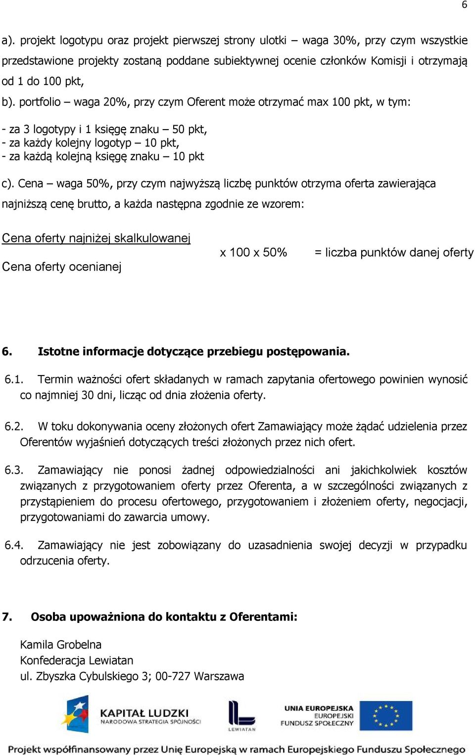 Cena waga 50%, przy czym najwyższą liczbę punktów otrzyma oferta zawierająca najniższą cenę brutto, a każda następna zgodnie ze wzorem: Cena oferty najniżej skalkulowanej Cena oferty ocenianej x 100