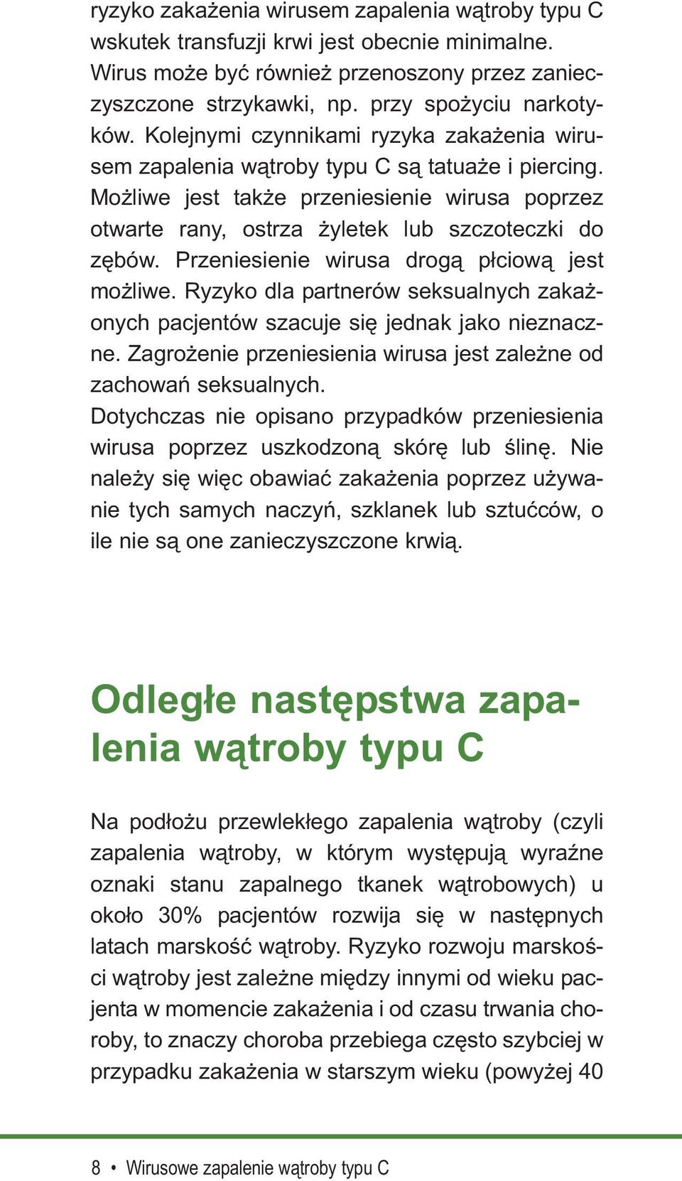 Przeniesienie wirusa drogą płciową jest możliwe. Ryzyko dla partnerów seksualnych zakażonych pacjentów szacuje się jednak jako nieznaczne.