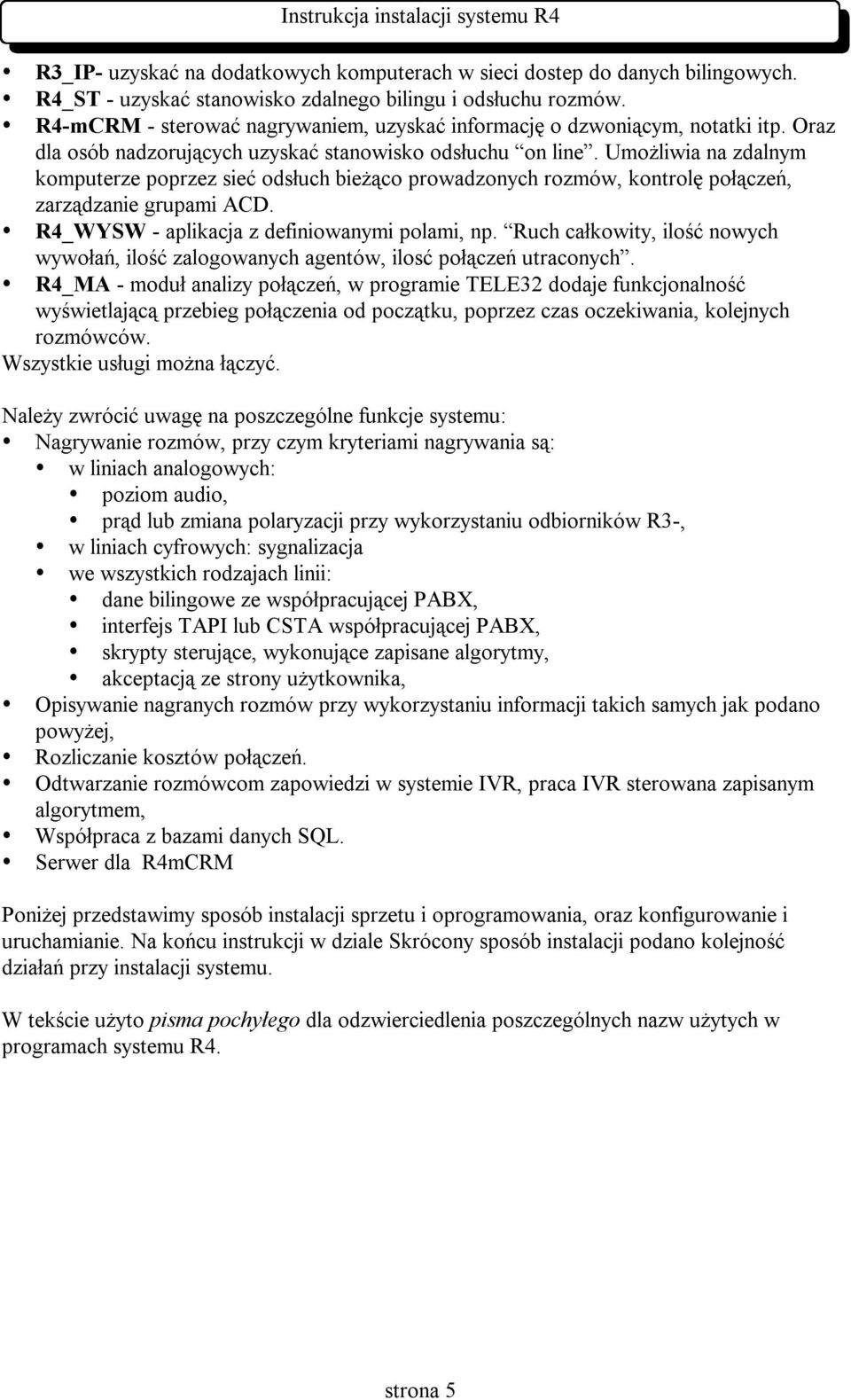 Umożliwia na zdalnym komputerze poprzez sieć odsłuch bieżąco prowadzonych rozmów, kontrolę połączeń, zarządzanie grupami ACD. R4_WYSW - aplikacja z definiowanymi polami, np.