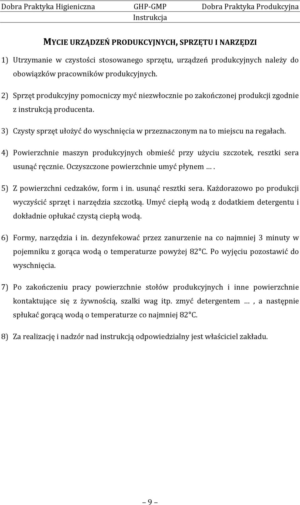 4) Powierzchnie maszyn produkcyjnych obmieść przy użyciu szczotek, resztki sera usunąć ręcznie. Oczyszczone powierzchnie umyć płynem. 5) Z powierzchni cedzaków, form i in. usunąć resztki sera.