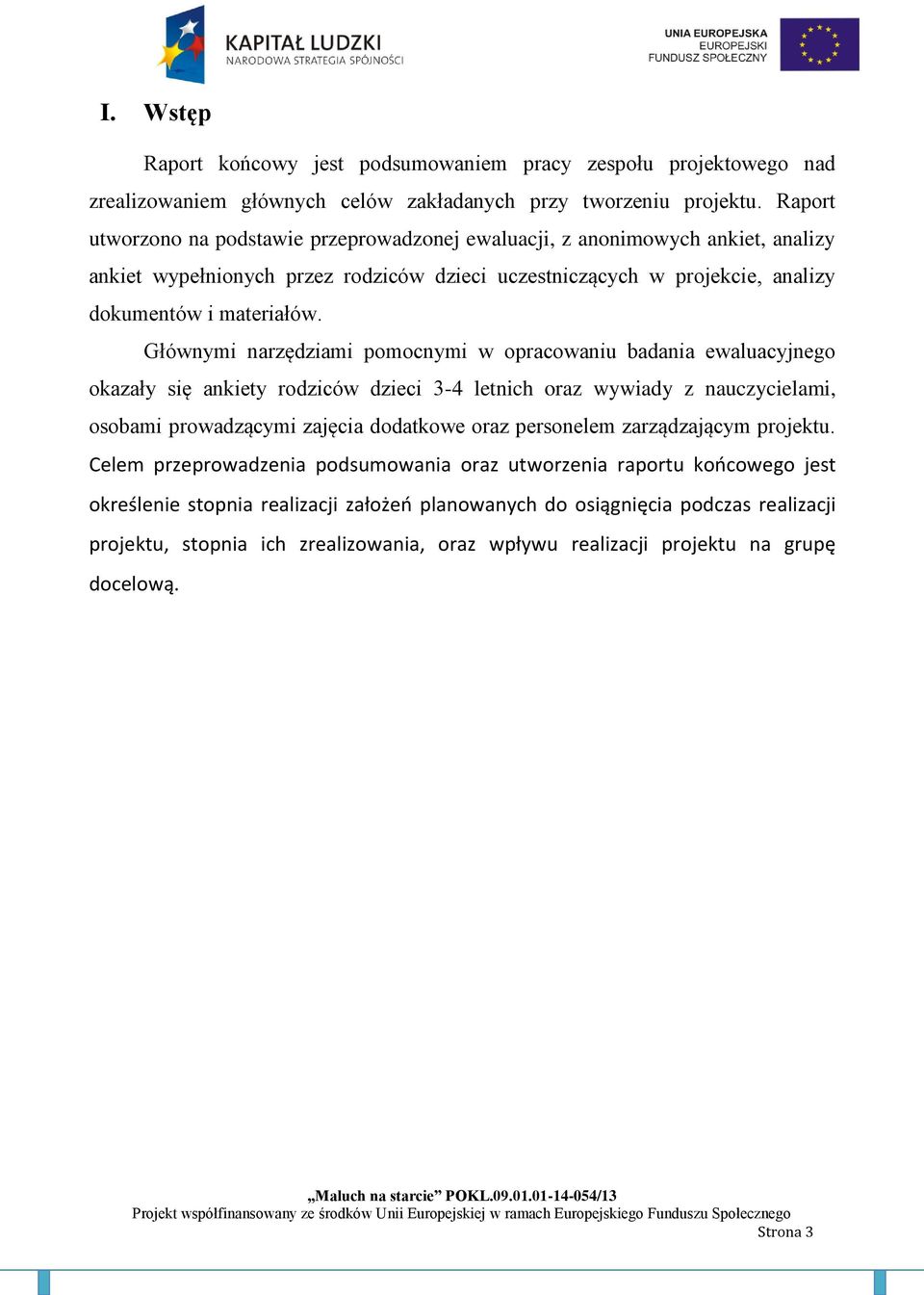 Głównymi narzędziami pomocnymi w opracowaniu badania ewaluacyjnego okazały się ankiety rodziców dzieci 3-4 letnich oraz wywiady z nauczycielami, osobami prowadzącymi zajęcia dodatkowe oraz personelem
