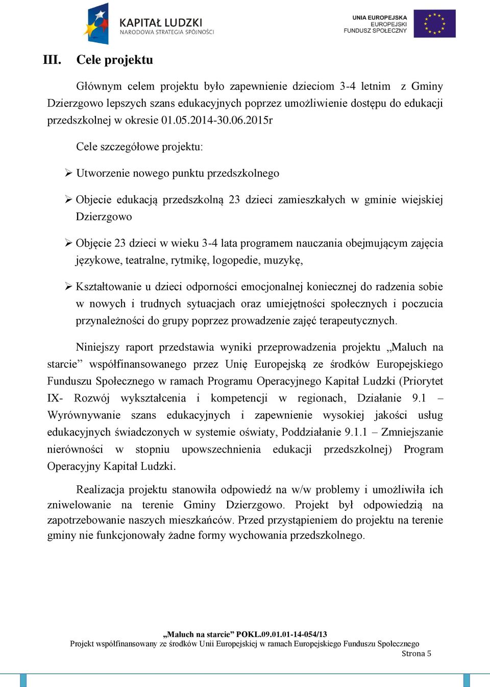 2015r Cele szczegółowe projektu: Utworzenie nowego punktu przedszkolnego Objecie edukacją przedszkolną 23 dzieci zamieszkałych w gminie wiejskiej Dzierzgowo Objęcie 23 dzieci w wieku 3-4 lata