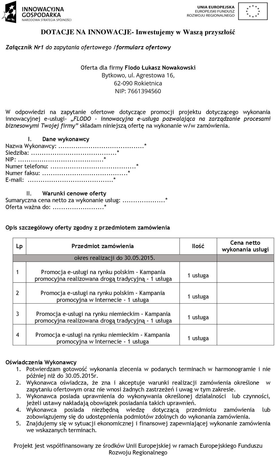 zarządzanie procesami biznesowymi Twojej firmy składam niniejszą ofertę na wykonanie w/w zamówienia. I. Dane wykonawcy Nazwa Wykonawcy:...* Siedziba:...* NIP:...* Numer telefonu:...* Numer faksu:.