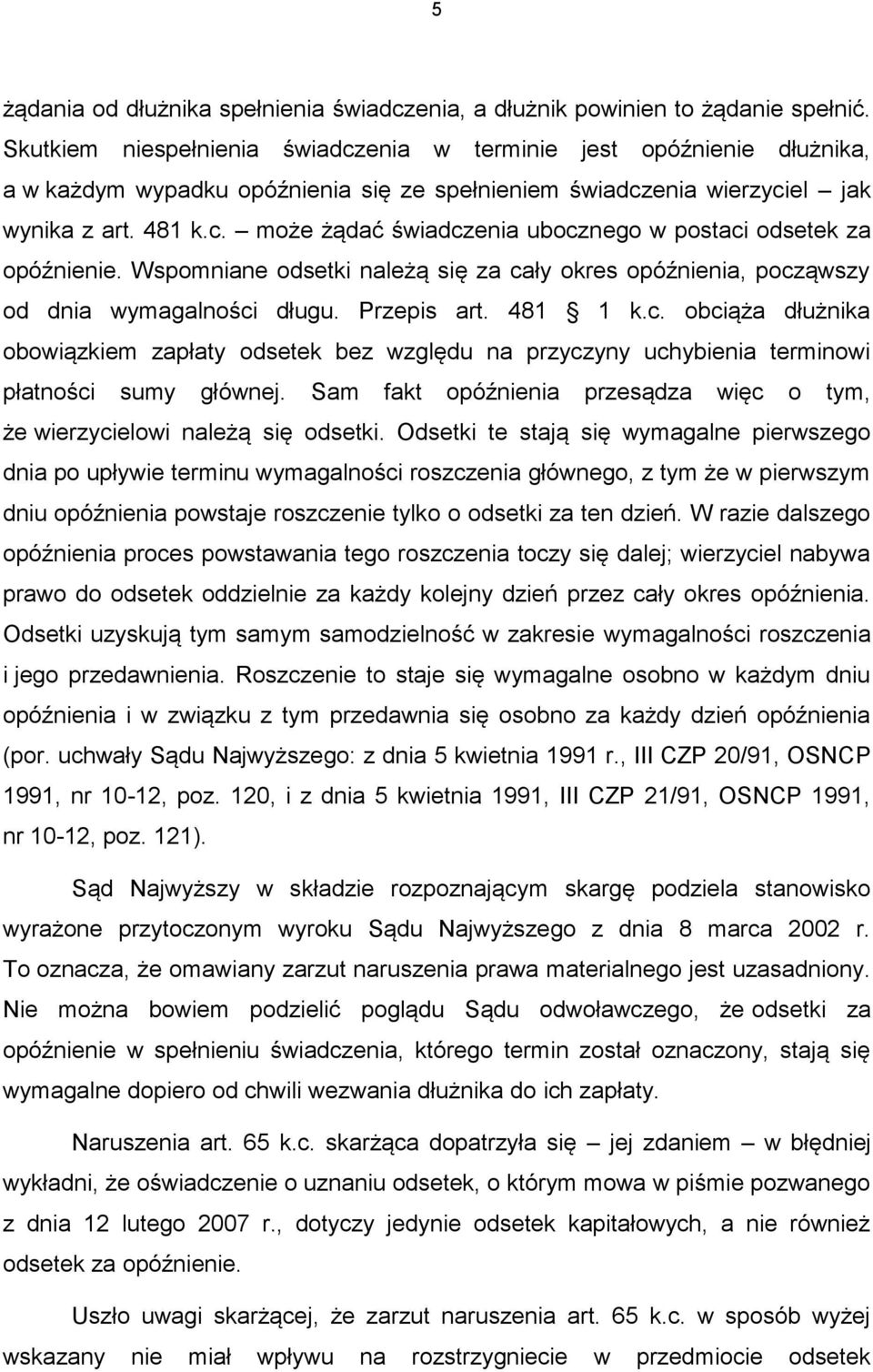 Wspomniane odsetki należą się za cały okres opóźnienia, począwszy od dnia wymagalności długu. Przepis art. 481 1 k.c. obciąża dłużnika obowiązkiem zapłaty odsetek bez względu na przyczyny uchybienia terminowi płatności sumy głównej.