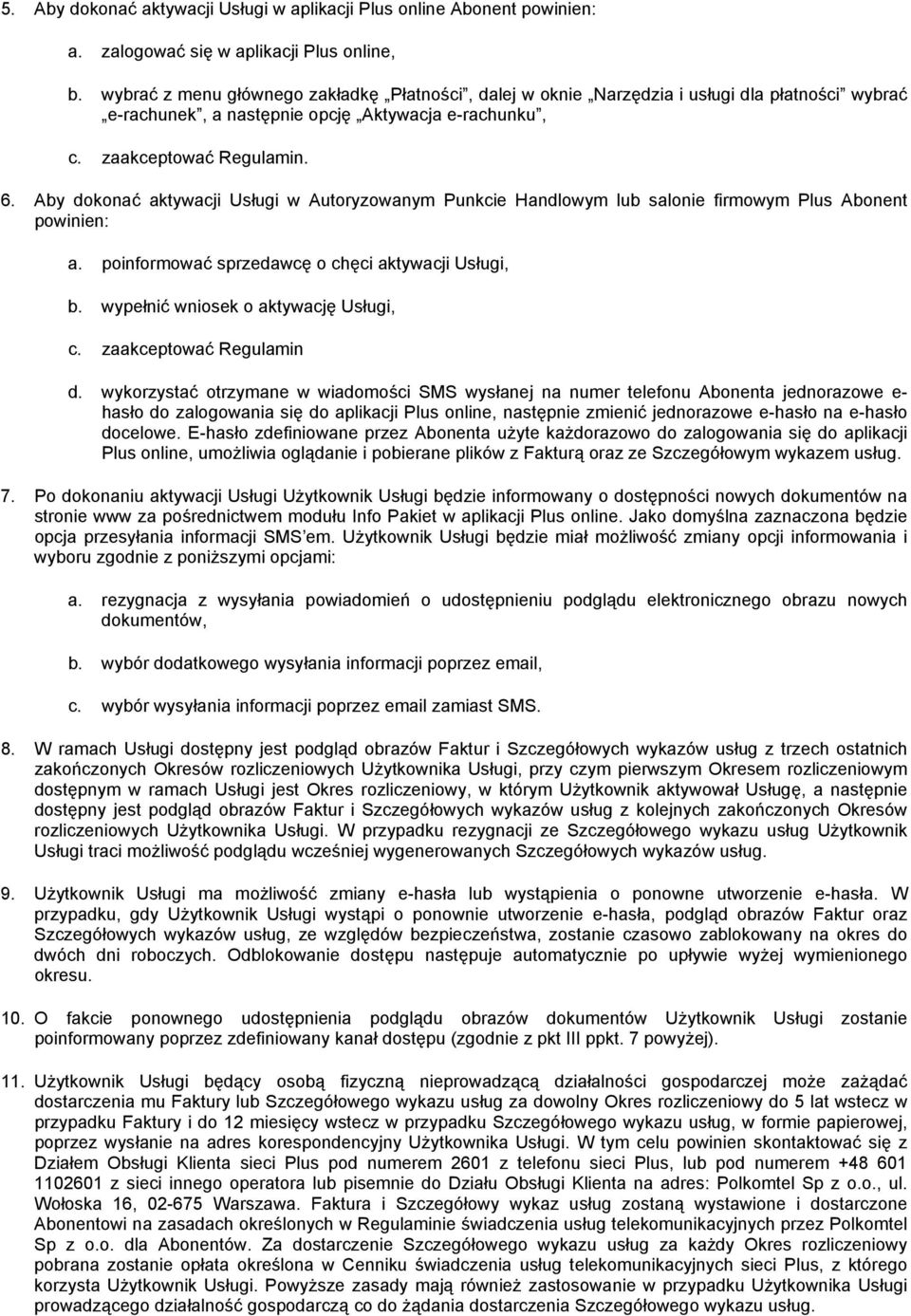 Aby dokonać aktywacji Usługi w Autoryzowanym Punkcie Handlowym lub salonie firmowym Plus Abonent powinien: a. poinformować sprzedawcę o chęci aktywacji Usługi, b.