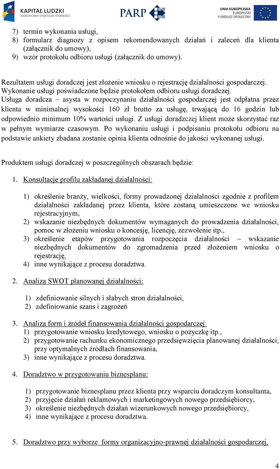 Usługa doradcza asysta w rozpoczynaniu działalności gospodarczej jest odpłatna przez klienta w minimalnej wysokości 160 zł brutto za usługę, trwającą do 16 godzin lub odpowiednio minimum 10% wartości