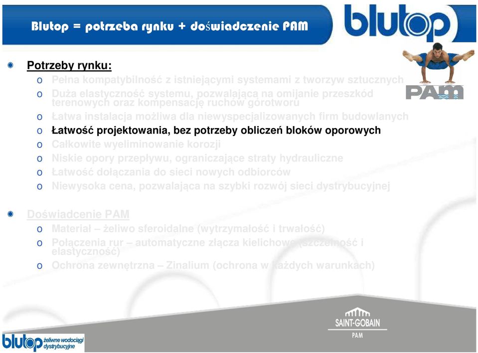 Niskie opory przepływu, ograniczające straty hydrauliczne o Łatwość dołączania do sieci nowych odbiorców o Niewysoka cena, pozwalająca na szybki rozwój sieci dystrybucyjnej Doświadcenie