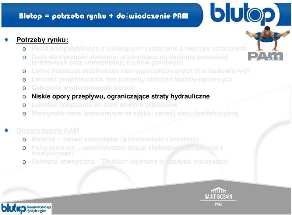 Niskie opory przepływu, ograniczające straty hydrauliczne o Łatwość dołączania do sieci nowych odbiorców o Niewysoka cena, pozwalająca na szybki rozwój sieci dystrybucyjnej Doświadcenie