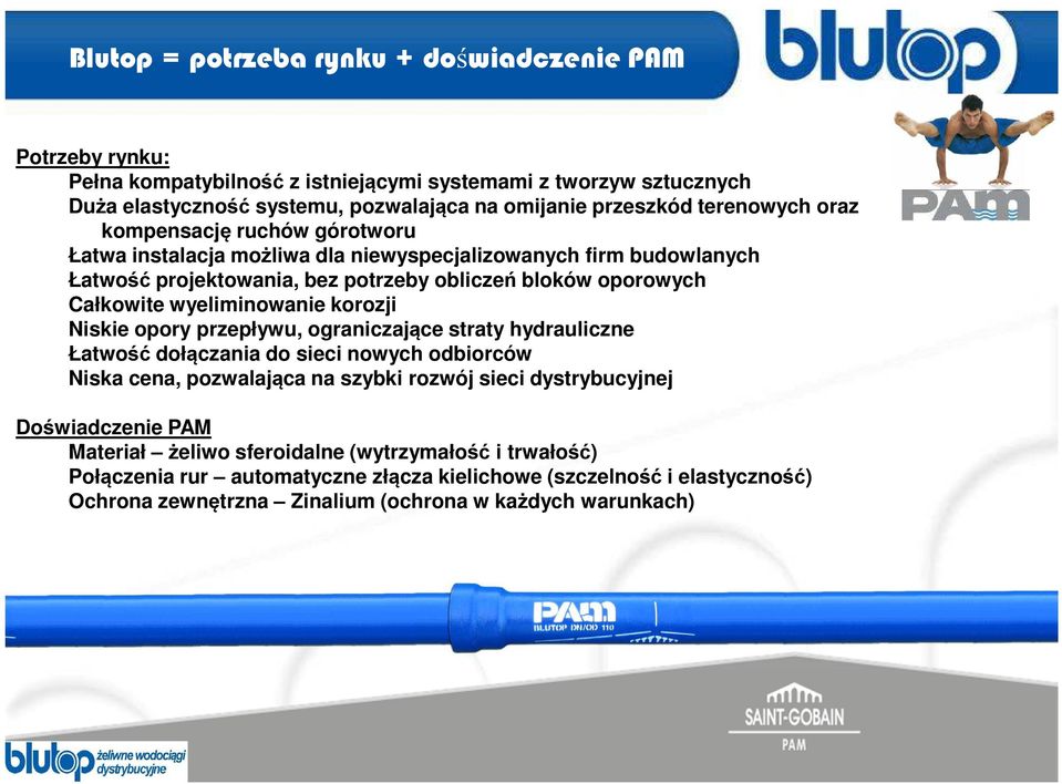 opory przepływu, ograniczające straty hydrauliczne Łatwość dołączania do sieci nowych odbiorców Niska cena, pozwalająca na szybki rozwój sieci dystrybucyjnej Doświadczenie PAM
