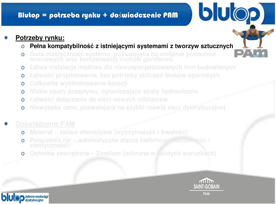 Niskie opory przepływu, ograniczające straty hydrauliczne o Łatwość dołączania do sieci nowych odbiorców o Niewysoka cena, pozwalająca na szybki rozwój sieci dystrybucyjnej Doświadcenie