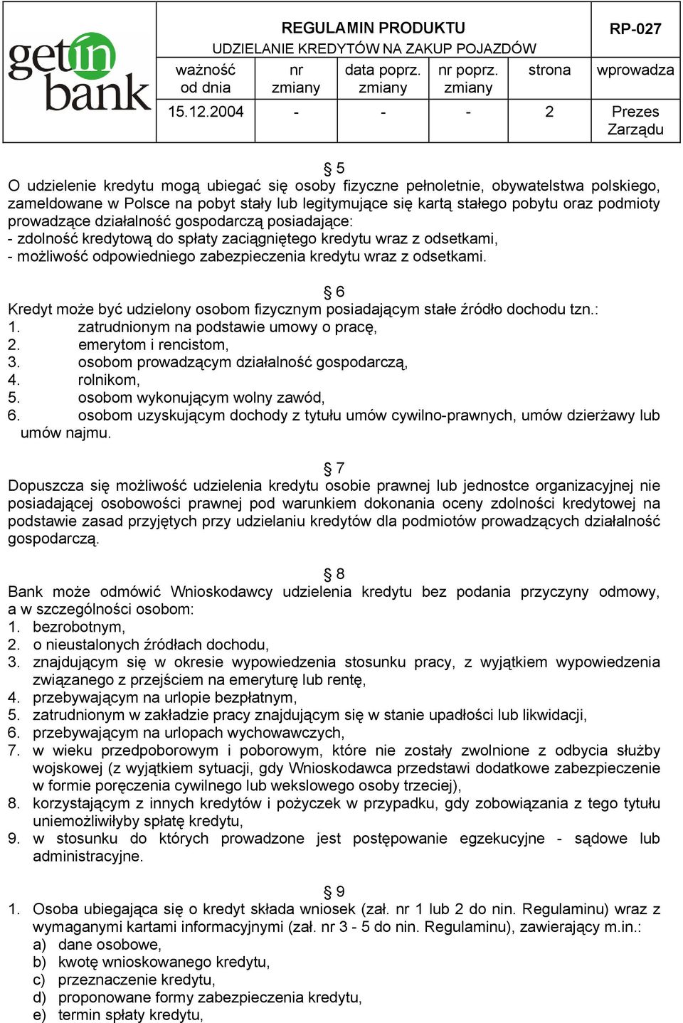 podmioty prowadzące działalność gospodarczą posiadające: - zdolność kredytową do spłaty zaciągniętego kredytu wraz z odsetkami, - możliwość odpowiedniego zabezpieczenia kredytu wraz z odsetkami.