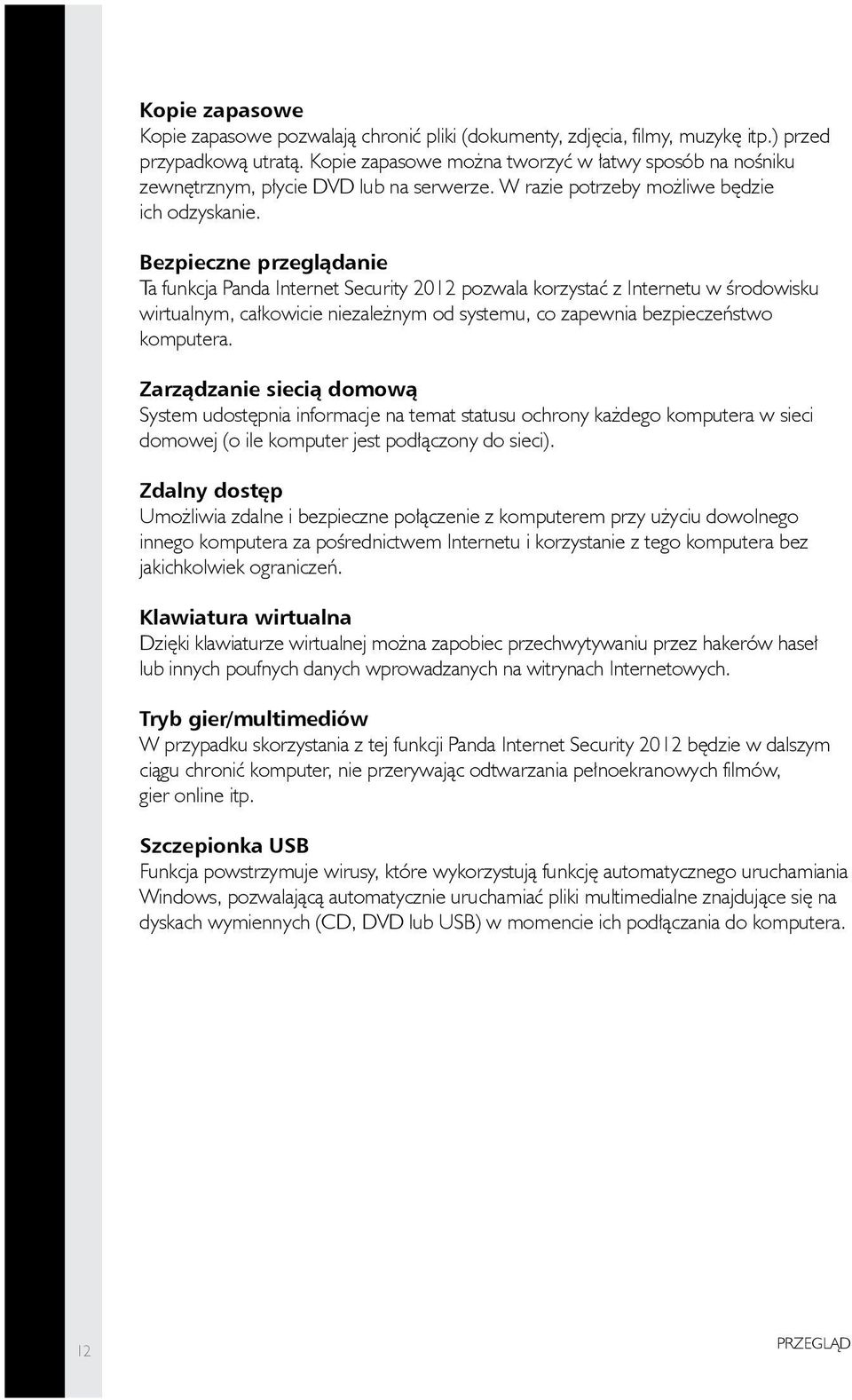 Bezpieczne przeglądanie Ta funkcja Panda Internet Security 2012 pozwala korzystać z Internetu w środowisku wirtualnym, całkowicie niezależnym od systemu, co zapewnia bezpieczeństwo komputera.