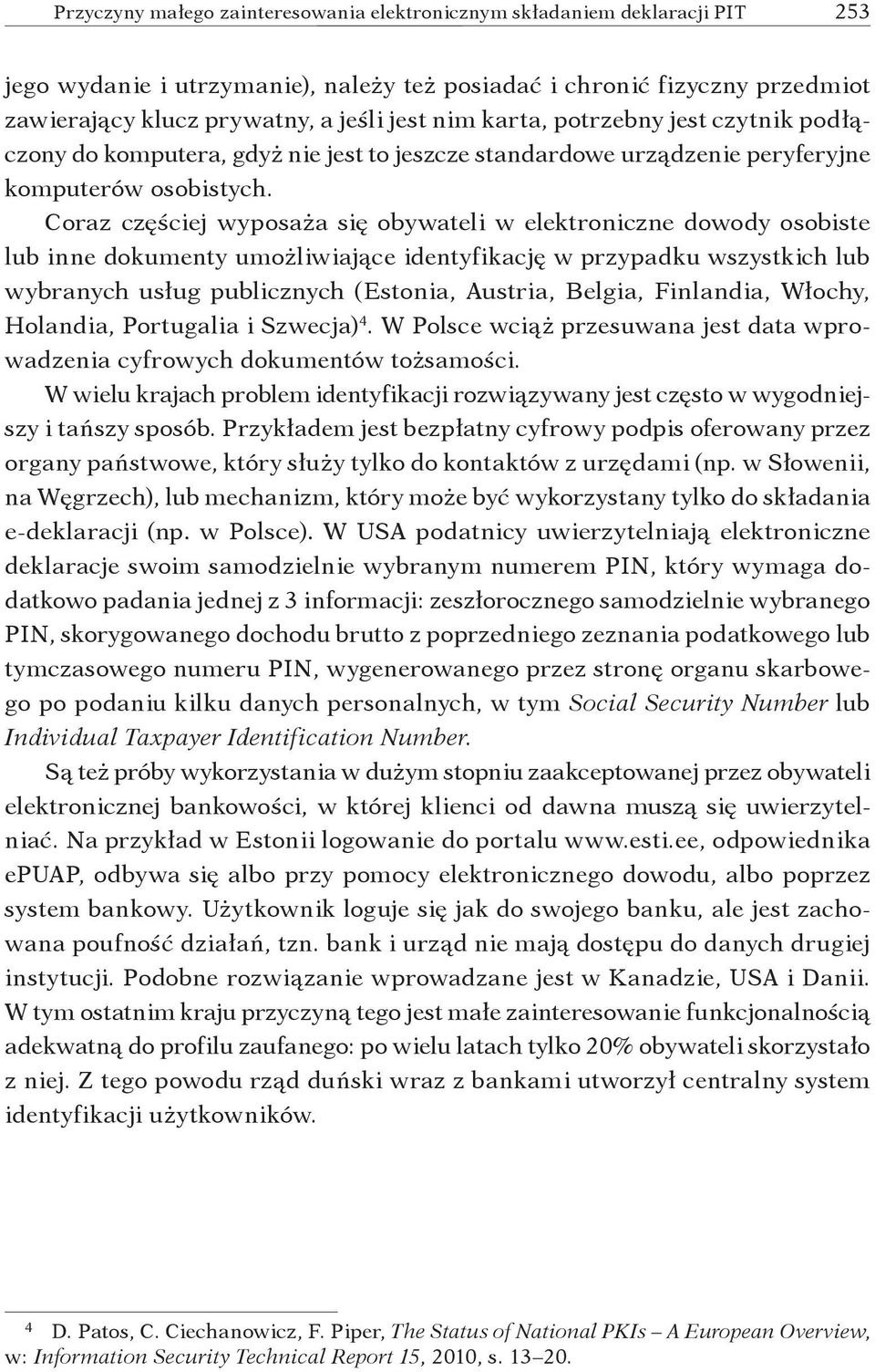 Coraz częściej wyposaża się obywateli w elektroniczne dowody osobiste lub inne dokumenty umożliwiające identyfikację w przypadku wszystkich lub wybranych usług publicznych (Estonia, Austria, Belgia,