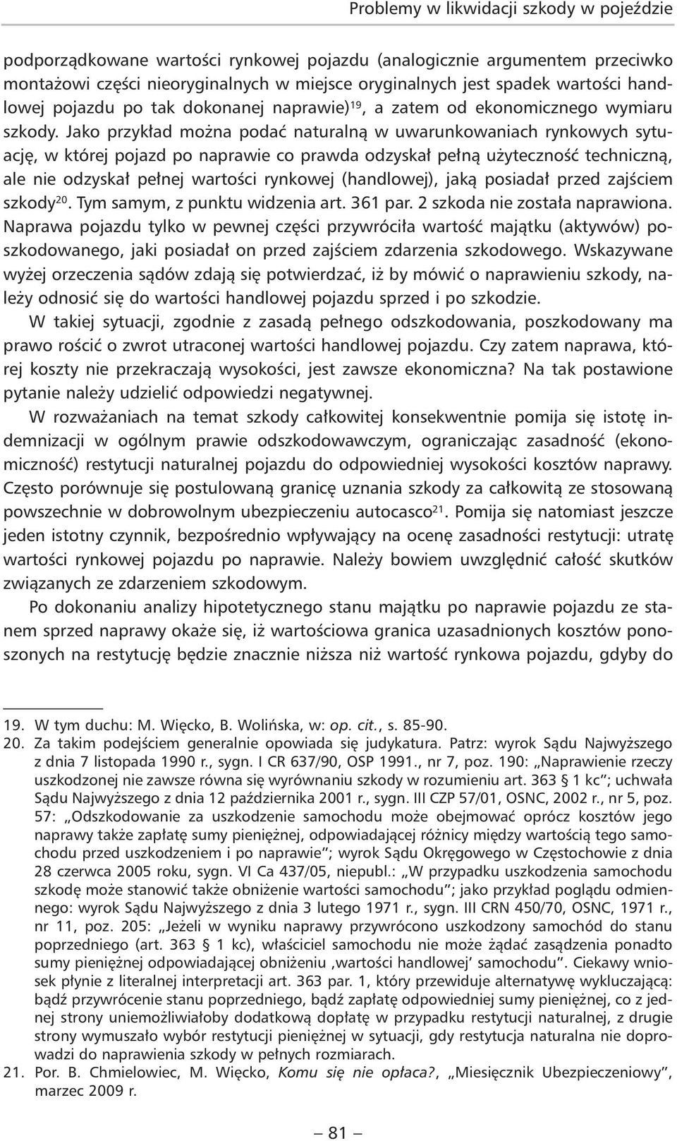 Jako przykład można podać naturalną w uwarunkowaniach rynkowych sytuację, w której pojazd po naprawie co prawda odzyskał pełną użyteczność techniczną, ale nie odzyskał pełnej wartości rynkowej