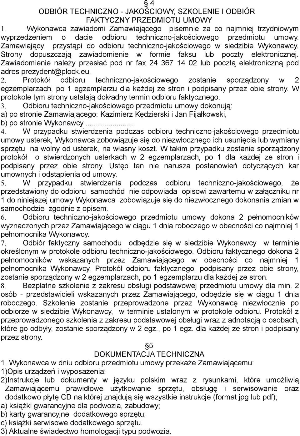 Zamawiający przystąpi do odbioru techniczno-jakościowego w siedzibie Wykonawcy. Strony dopuszczają zawiadomienie w formie faksu lub poczty elektronicznej.