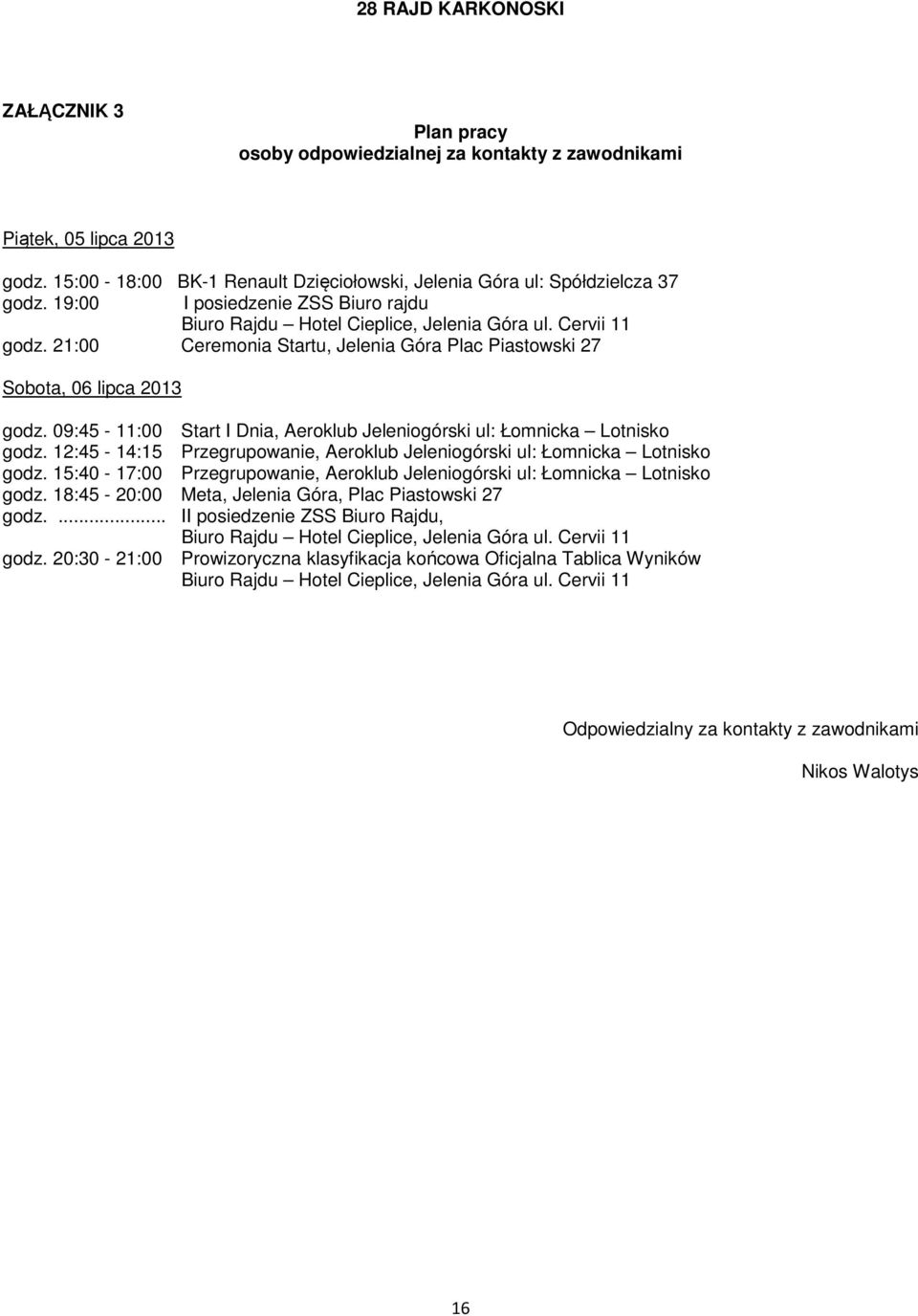 09:45-11:00 Start I Dnia, Aeroklub Jeleniogórski ul: Łomnicka Lotnisko godz. 12:45-14:15 Przegrupowanie, Aeroklub Jeleniogórski ul: Łomnicka Lotnisko godz.