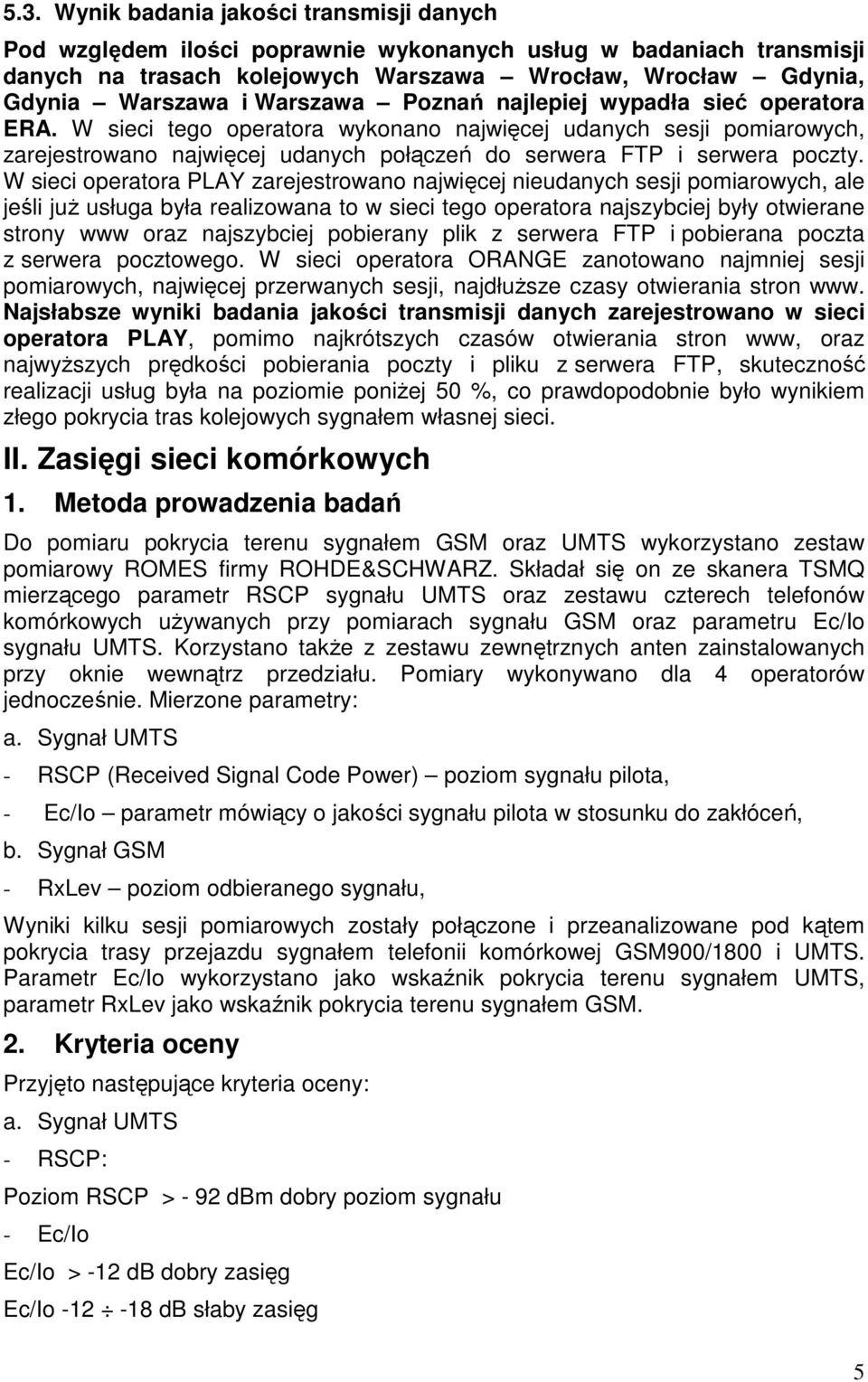 W sieci operatora PLAY zarejestrowano najwięcej nieudanych sesji pomiarowych, ale jeśli juŝ usługa była realizowana to w sieci tego operatora najszybciej były otwierane strony www oraz najszybciej