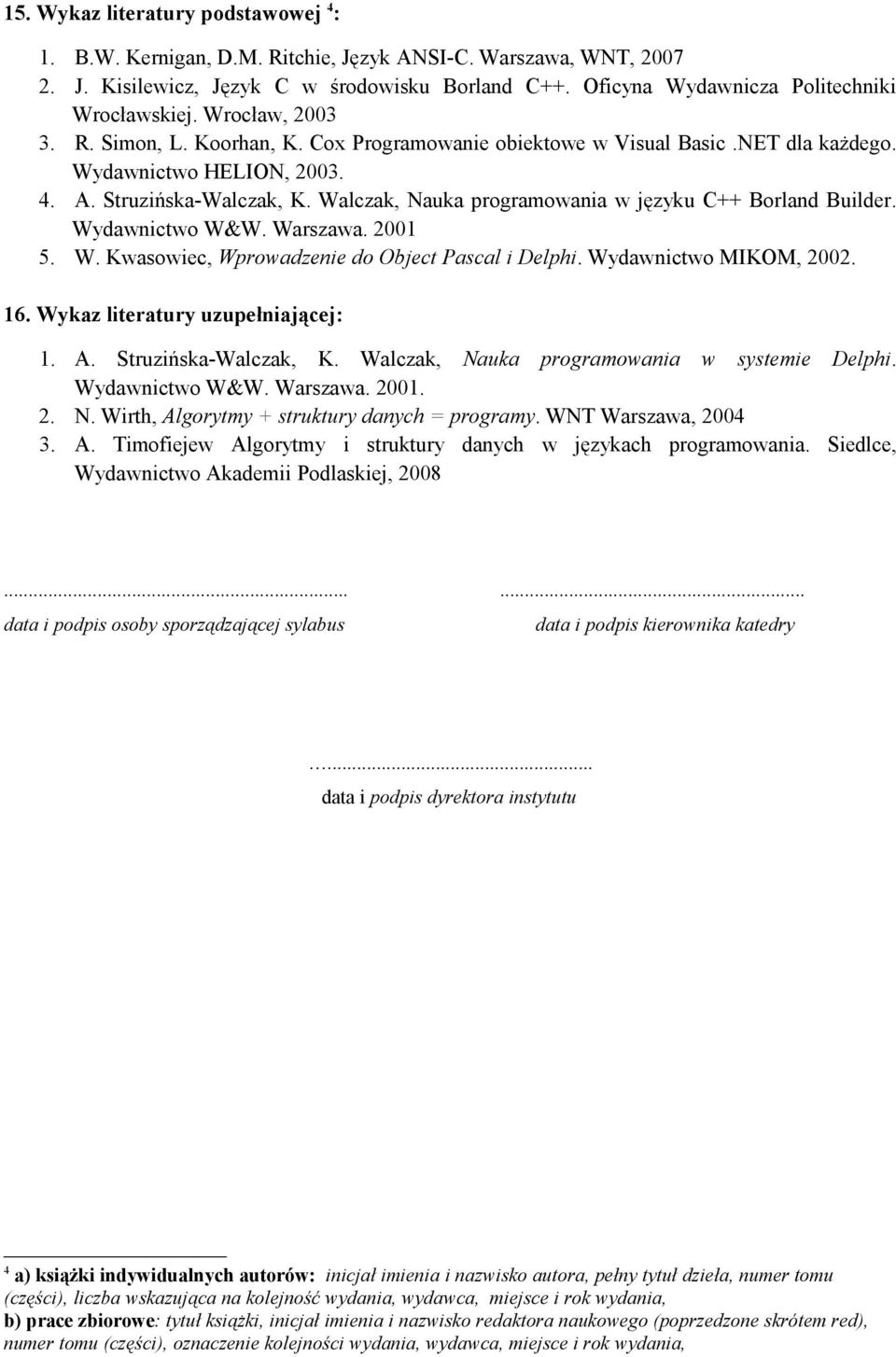 Walczak, Nauka programowania w języku C++ Borland Builder. Wydawnictwo W&W. Warszawa. 2001 5. W. Kwasowiec, Wprowadzenie do Object Pascal i Delphi. Wydawnictwo MIKOM, 2002. 16.