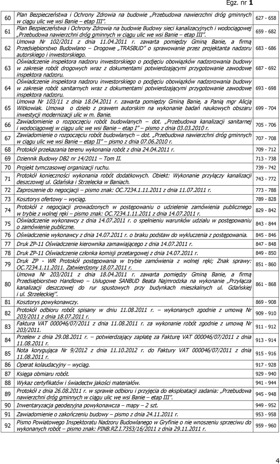 Umowa Nr 102/2011 z dnia 11.04.2011 r. zawarta pomiędzy Gminą Banie, a firmą 62 Przedsiębiorstwo Budowlano Drogowe TRASBUD o sprawowanie przez projektanta nadzoru 683-686 autorskiego i inwestorskiego.