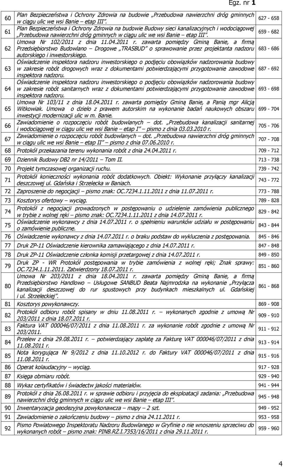 Umowa Nr 102/2011 z dnia 11.04.2011 r. zawarta pomiędzy Gminą Banie, a firmą 62 Przedsiębiorstwo Budowlano Drogowe TRASBUD o sprawowanie przez projektanta nadzoru 683-686 autorskiego i inwestorskiego.