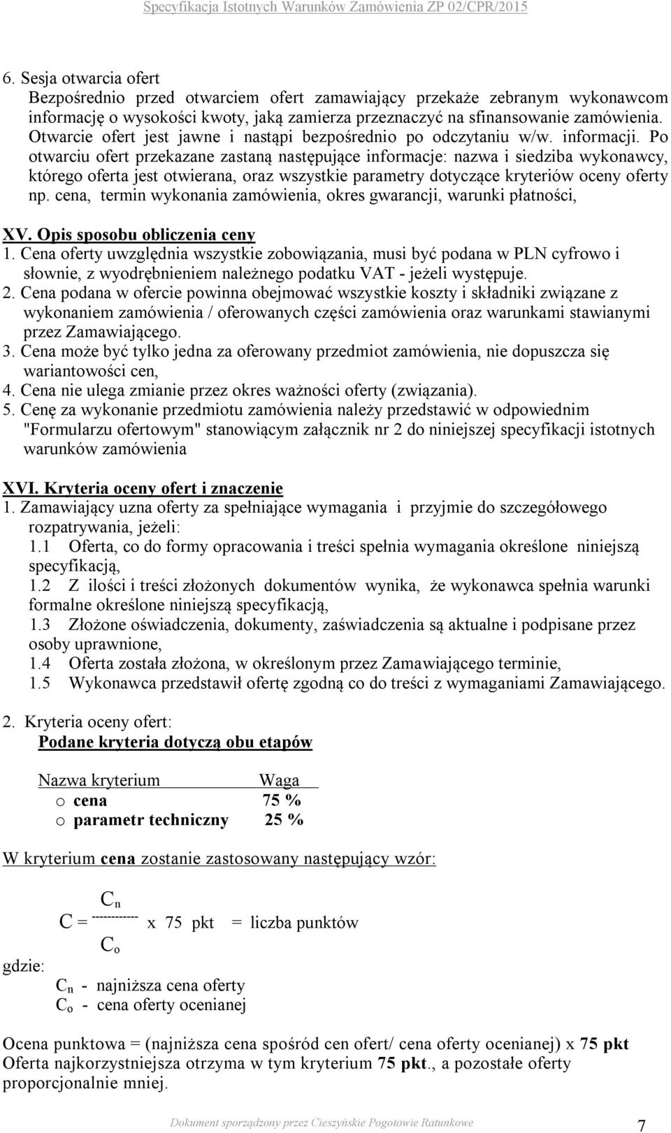 Po otwarciu ofert przekazane zastaną następujące informacje: nazwa i siedziba wykonawcy, którego oferta jest otwierana, oraz wszystkie parametry dotyczące kryteriów oceny oferty np.