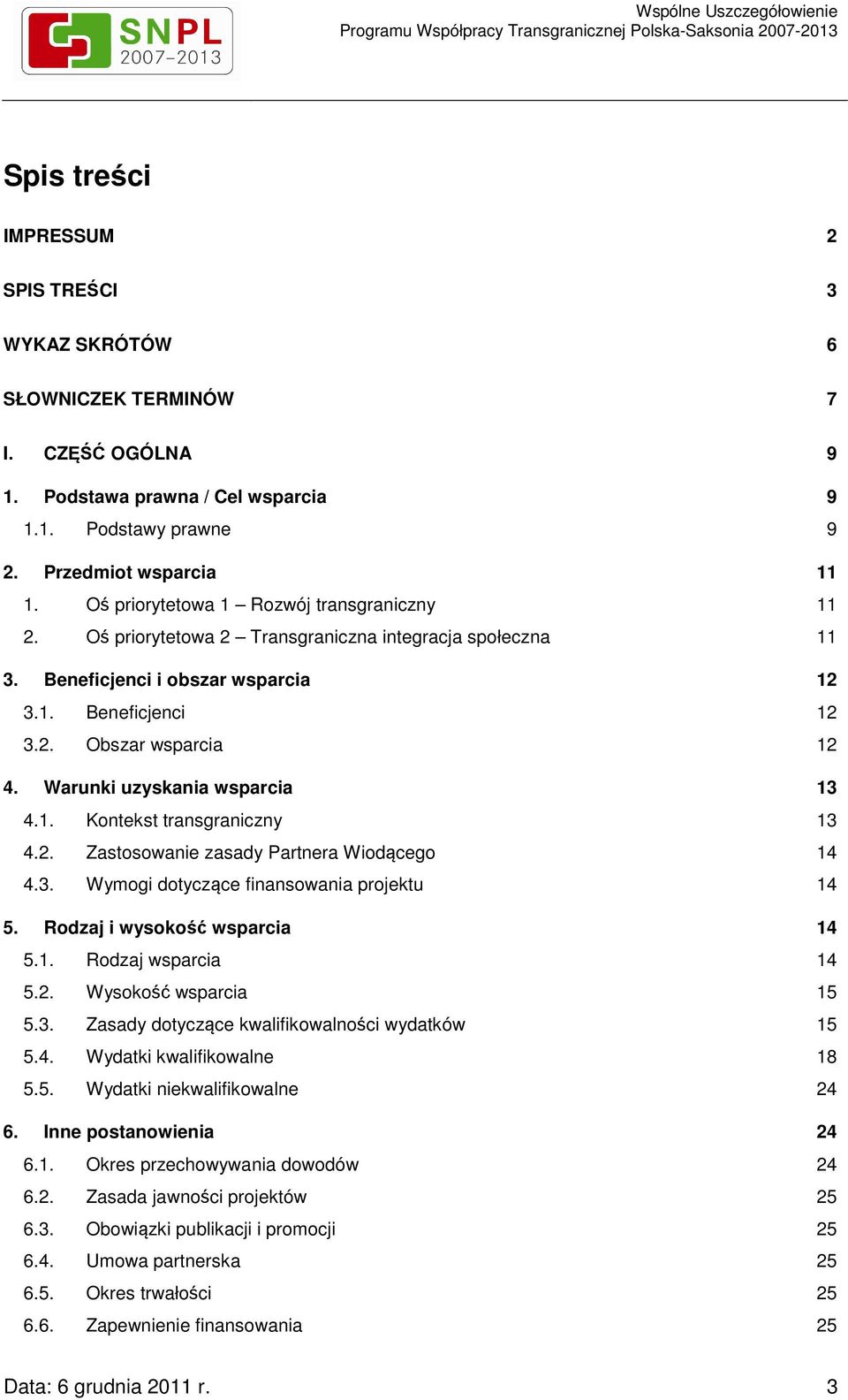 Warunki uzyskania wsparcia 13 4.1. Kontekst transgraniczny 13 4.2. Zastosowanie zasady Partnera Wiodącego 14 4.3. Wymogi dotyczące finansowania projektu 14 5. Rodzaj i wysokość wsparcia 14 5.1. Rodzaj wsparcia 14 5.