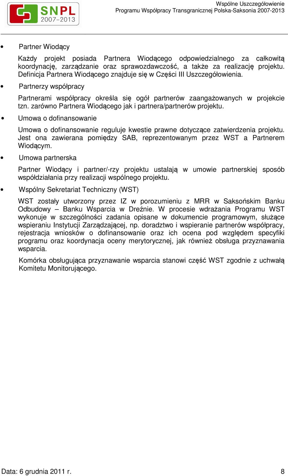 zarówno Partnera Wiodącego jak i partnera/partnerów projektu. Umowa o dofinansowanie Umowa o dofinansowanie reguluje kwestie prawne dotyczące zatwierdzenia projektu.