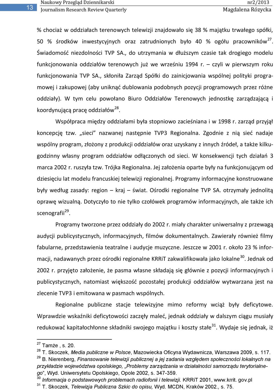 , skłoniła Zarząd Spółki do zainicjowania wspólnej polityki programowej i zakupowej (aby uniknąd dublowania podobnych pozycji programowych przez różne oddziały).