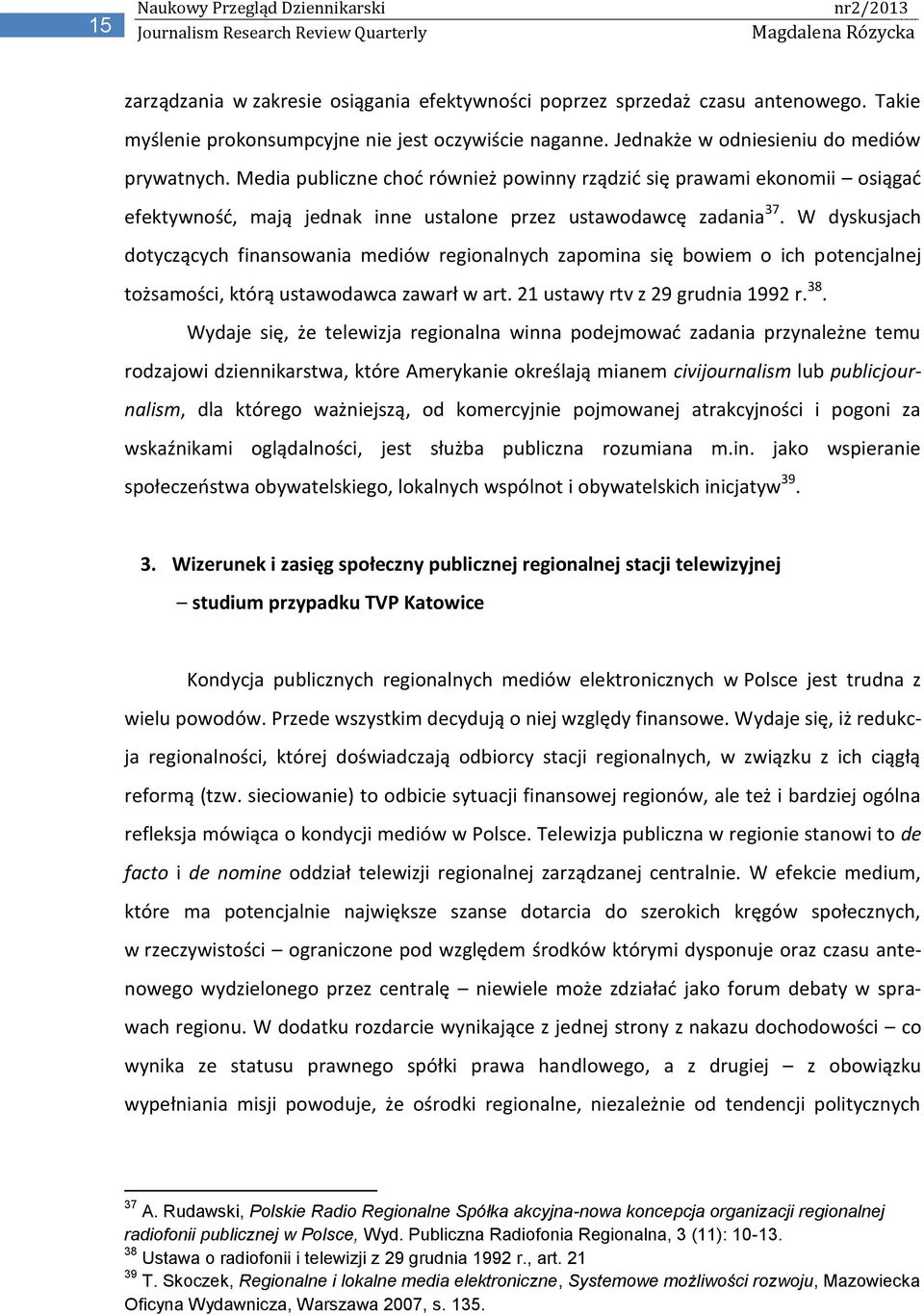 W dyskusjach dotyczących finansowania mediów regionalnych zapomina się bowiem o ich potencjalnej tożsamości, którą ustawodawca zawarł w art. 21 ustawy rtv z 29 grudnia 1992 r. 38.