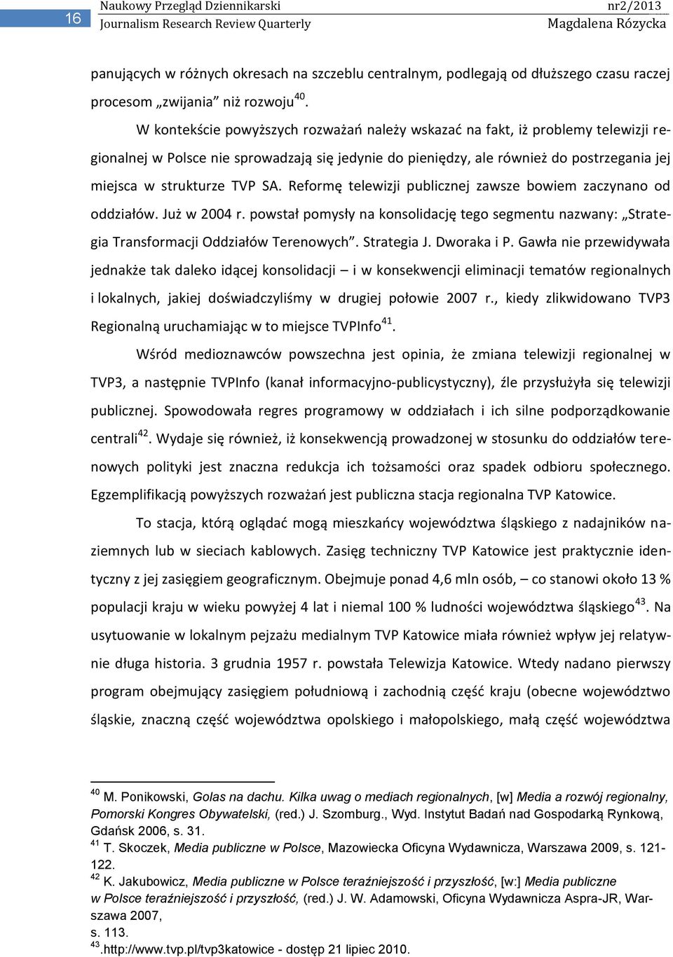 SA. Reformę telewizji publicznej zawsze bowiem zaczynano od oddziałów. Już w 2004 r. powstał pomysły na konsolidację tego segmentu nazwany: Strategia Transformacji Oddziałów Terenowych. Strategia J.