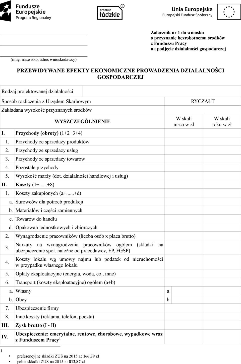 Przychody ze sprzedaży produktów 2. Przychody ze sprzedaży usług 3. Przychody ze sprzedaży towarów 4. Pozostałe przychody 5. Wysokość marży (dot. działalności handlowej i usług) II. Koszty (1+...+8) 1.