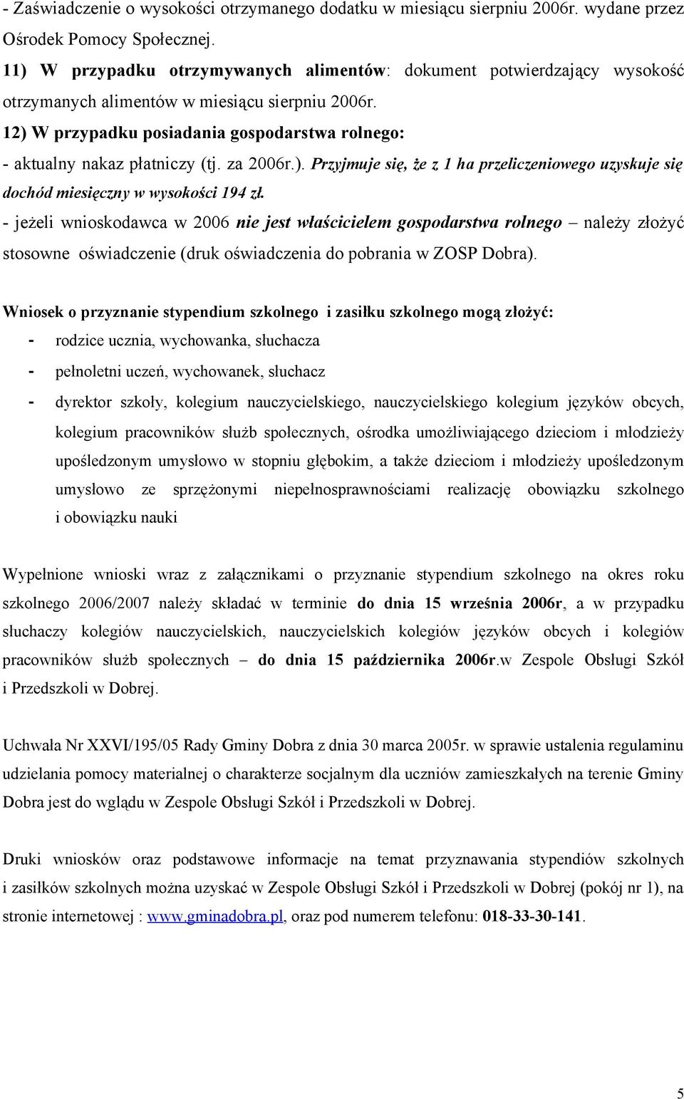 12) W przypadku posiadania gospodarstwa rolnego: - aktualny nakaz płatniczy (tj. za 2006r.). Przyjmuje się, że z 1 ha przeliczeniowego uzyskuje się dochód miesięczny w wysokości 194 zł.