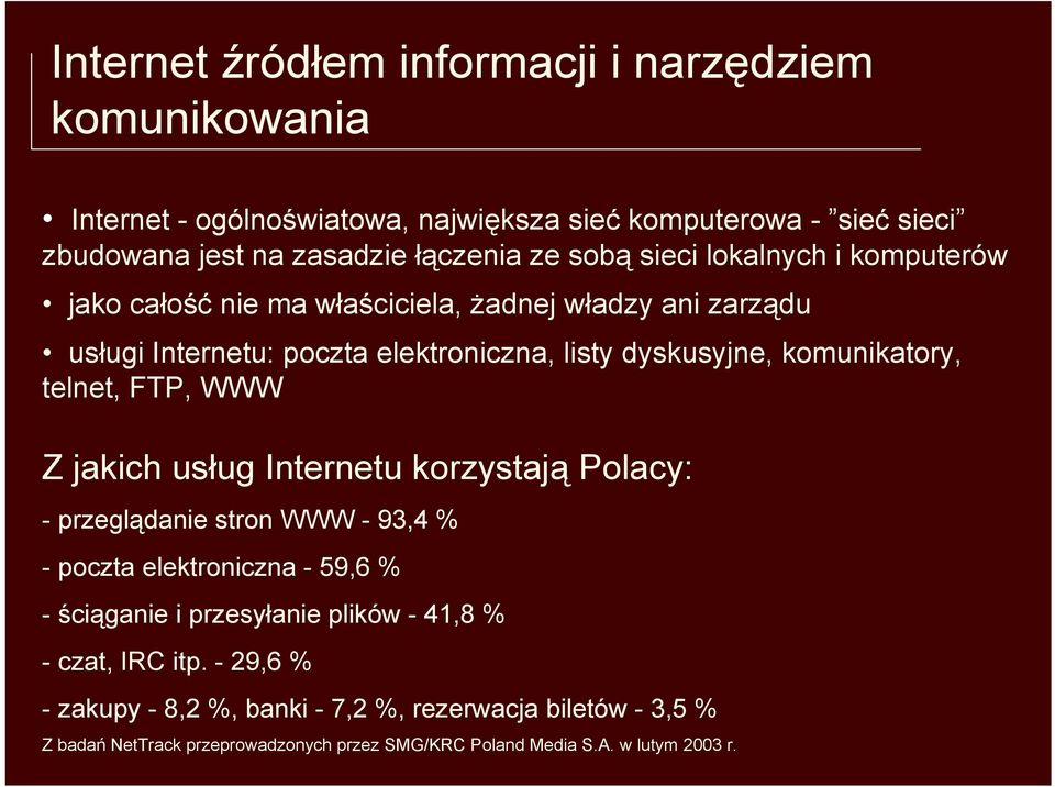 telnet, FTP, WWW Z jakich usług Internetu korzystają Polacy: - przeglądanie stron WWW - 93,4 % - poczta elektroniczna - 59,6 % - ściąganie i przesyłanie plików -