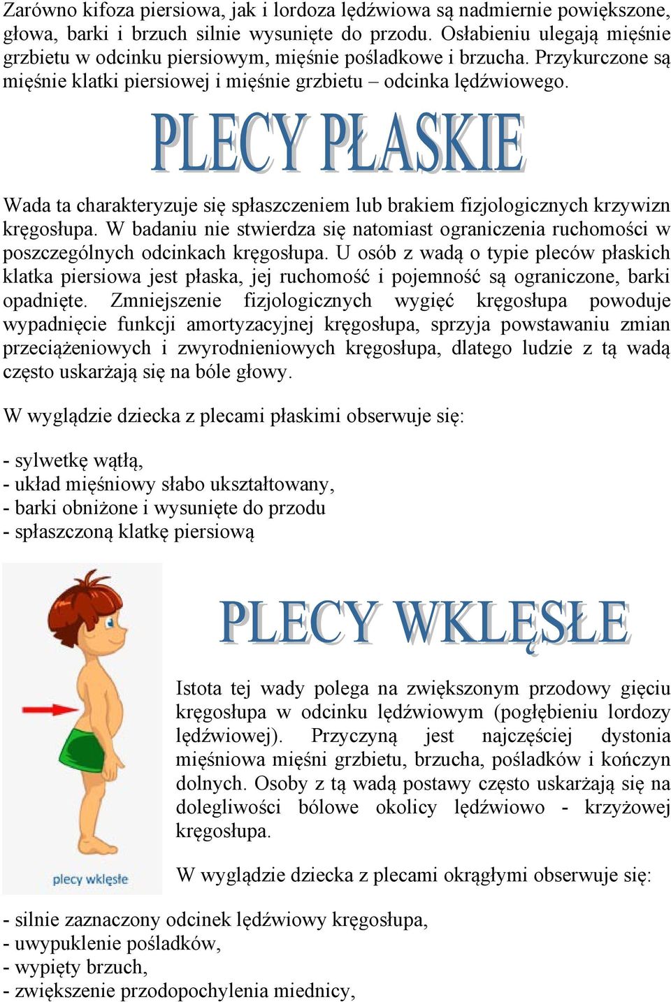 Wada ta charakteryzuje się spłaszczeniem lub brakiem fizjologicznych krzywizn kręgosłupa. W badaniu nie stwierdza się natomiast ograniczenia ruchomości w poszczególnych odcinkach kręgosłupa.