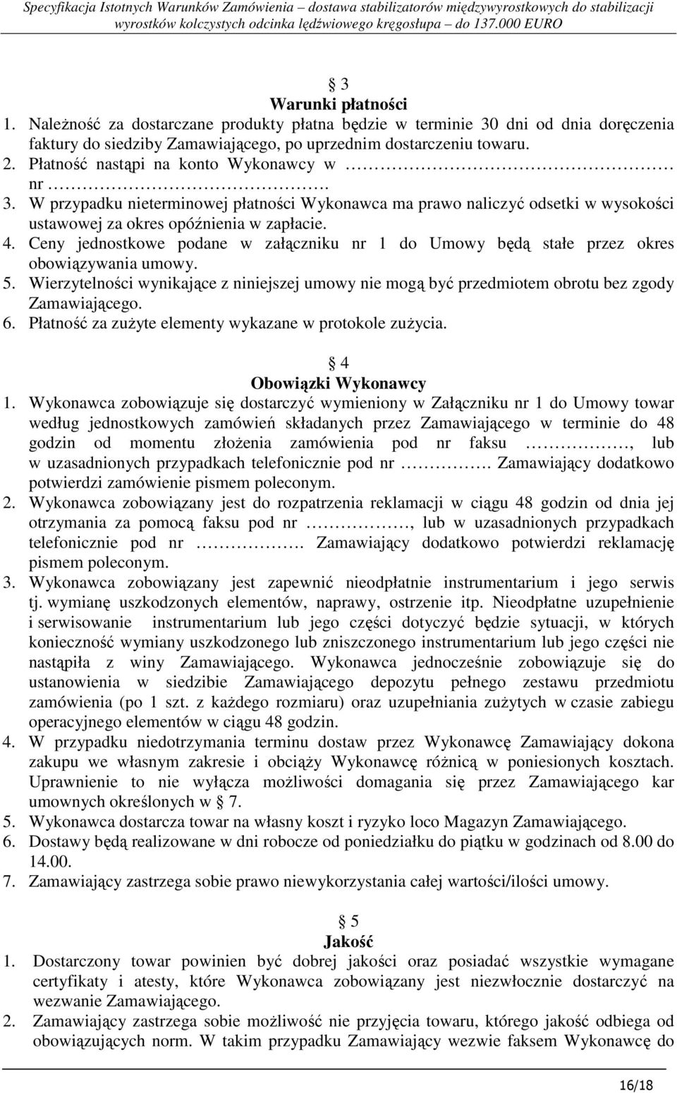 Ceny jednostkowe podane w załączniku nr 1 do Umowy będą stałe przez okres obowiązywania umowy. 5. Wierzytelności wynikające z niniejszej umowy nie mogą być przedmiotem obrotu bez zgody Zamawiającego.