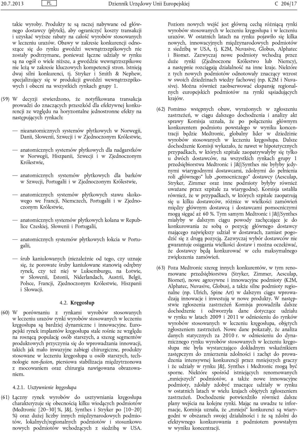 Obawy w zakresie konkurencji odnoszące się do rynku gwoździ wewnątrzszpikowych nie zostały podtrzymane, ponieważ łączne udziały w rynku są na ogół o wiele niższe, a gwoździe wewnątrzszpikowe nie leżą