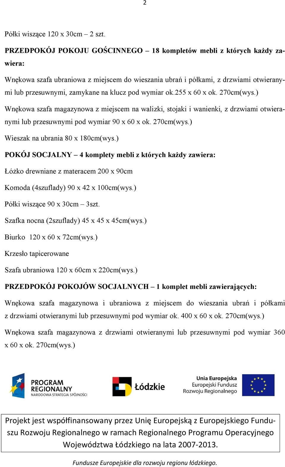 wymiar ok.255 x 60 x ok. 270cm(wys.) Wnękowa szafa magazynowa z miejscem na walizki, stojaki i wanienki, z drzwiami otwieranymi lub przesuwnymi pod wymiar 90 x 60 x ok. 270cm(wys.) Wieszak na ubrania 80 x 180cm(wys.