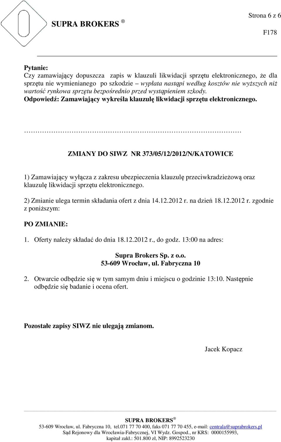 ZMIANY DO SIWZ NR 373/05/12/2012/N/KATOWICE 1) Zamawiający wyłącza z zakresu ubezpieczenia klauzulę przeciwkradzieżową oraz klauzulę likwidacji sprzętu elektronicznego.